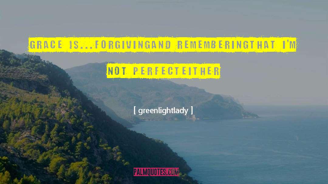 Greenlightlady Quotes: Grace is...<br />forgiving<br />and remembering<br