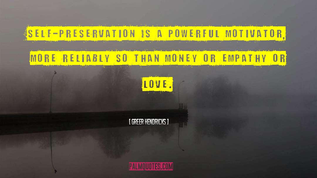 Greer Hendricks Quotes: Self-preservation is a powerful motivator,
