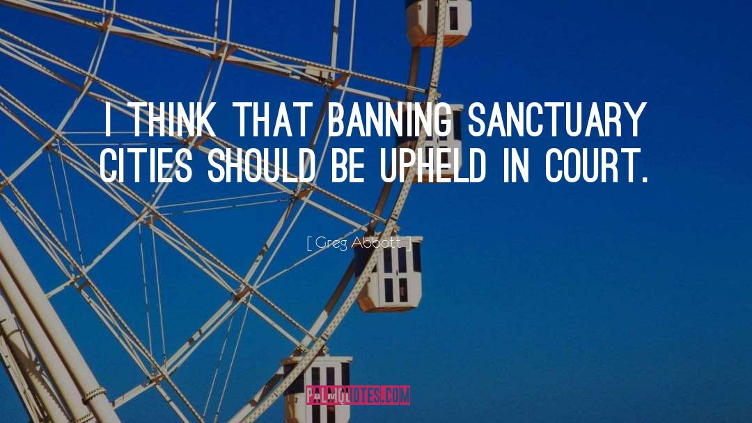 Greg Abbott Quotes: I think that banning sanctuary