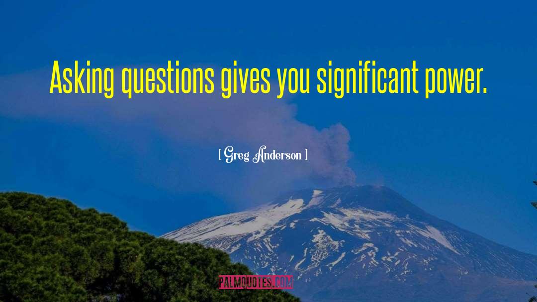 Greg Anderson Quotes: Asking questions gives you significant