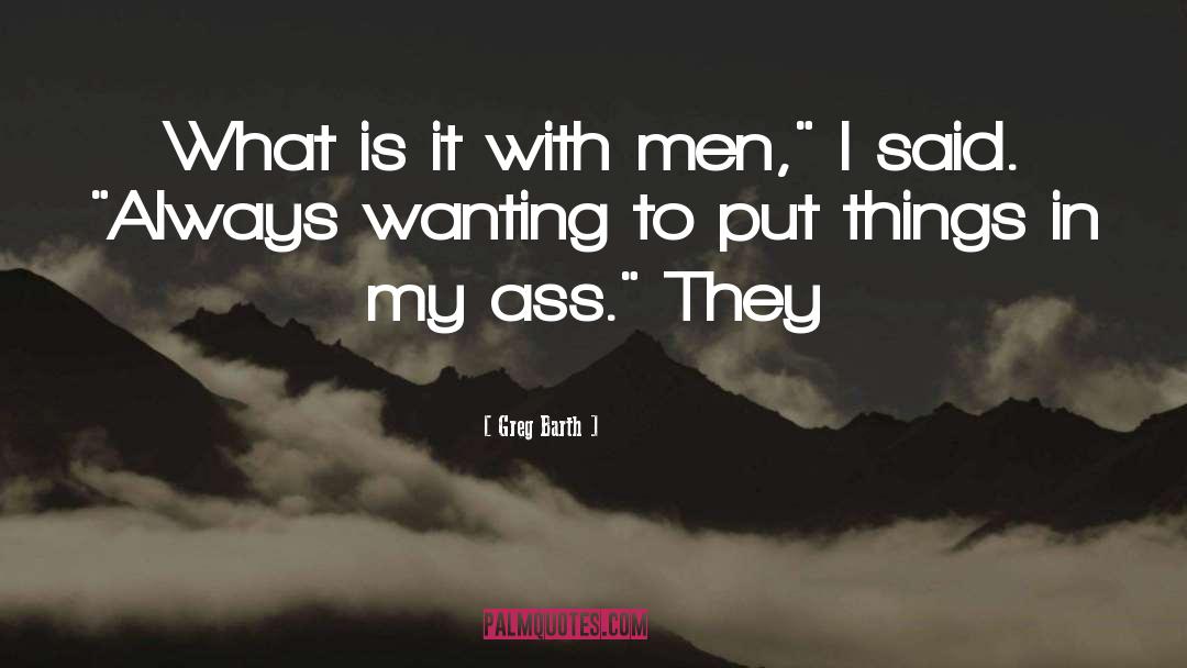 Greg Barth Quotes: What is it with men,