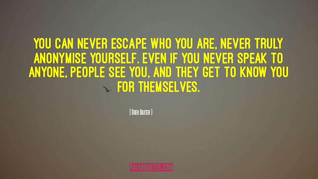 Greg Baxter Quotes: You can never escape who
