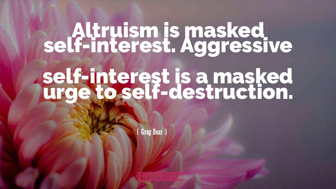 Greg Bear Quotes: Altruism is masked self-interest. Aggressive