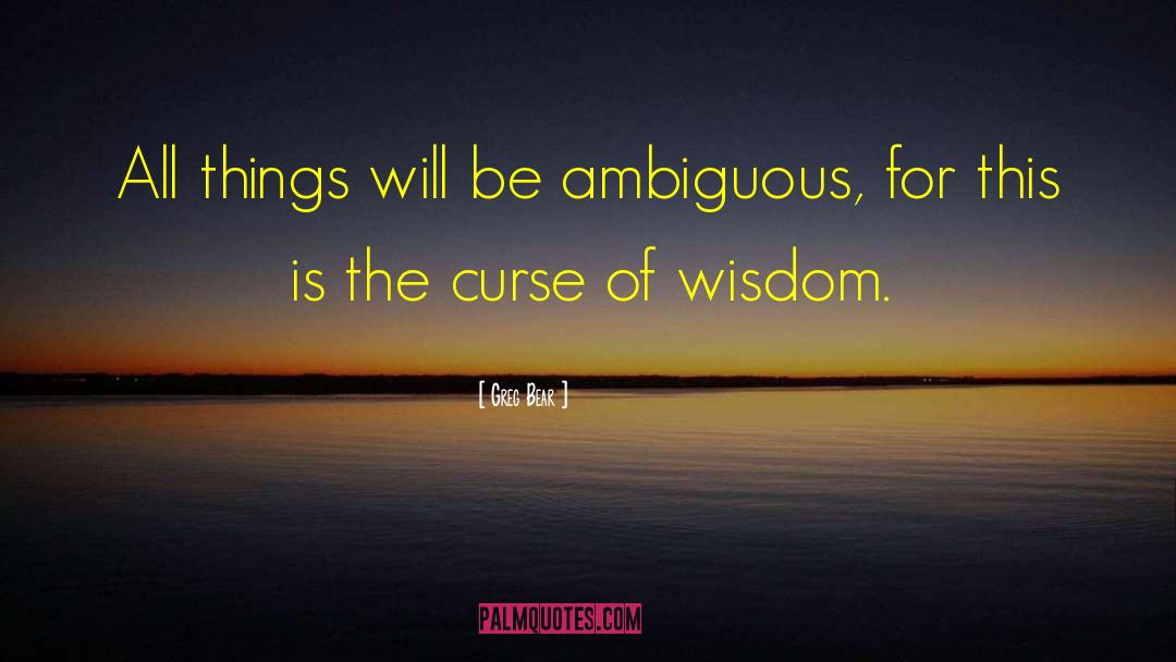 Greg Bear Quotes: All things will be ambiguous,