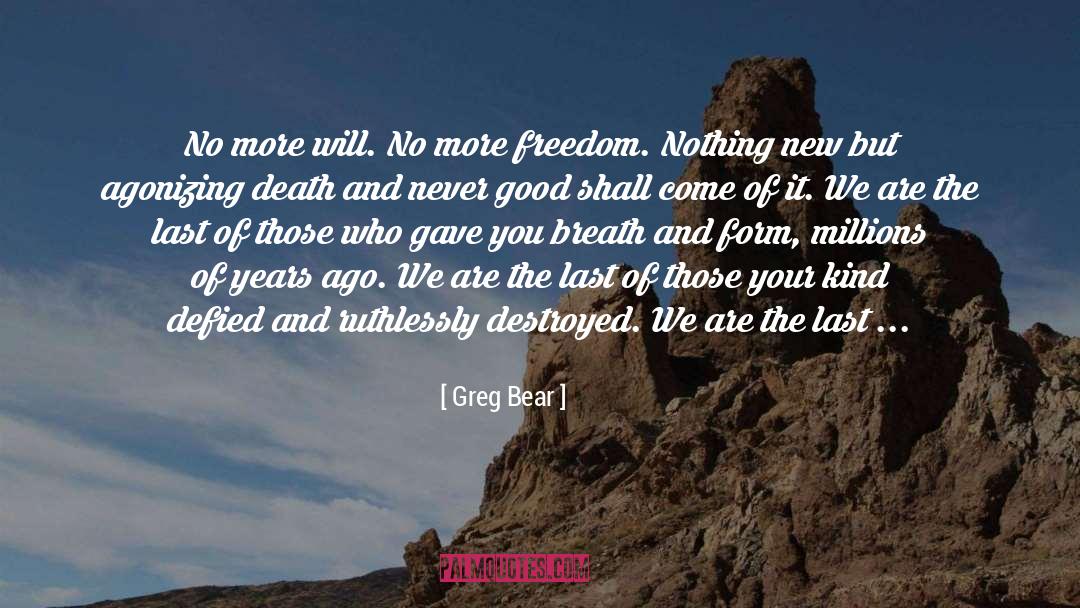 Greg Bear Quotes: No more will. No more