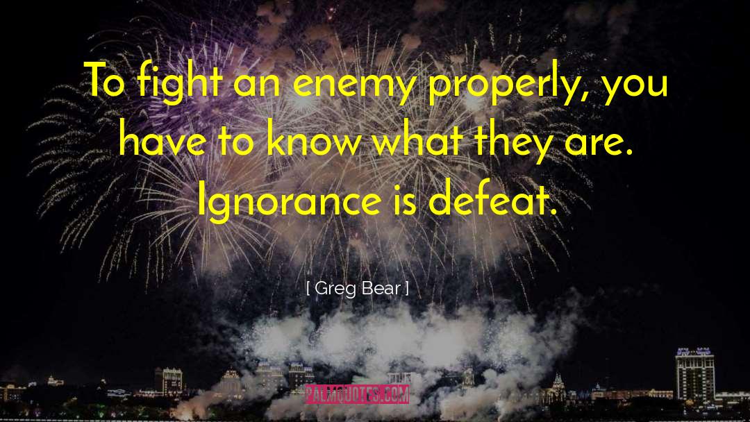 Greg Bear Quotes: To fight an enemy properly,