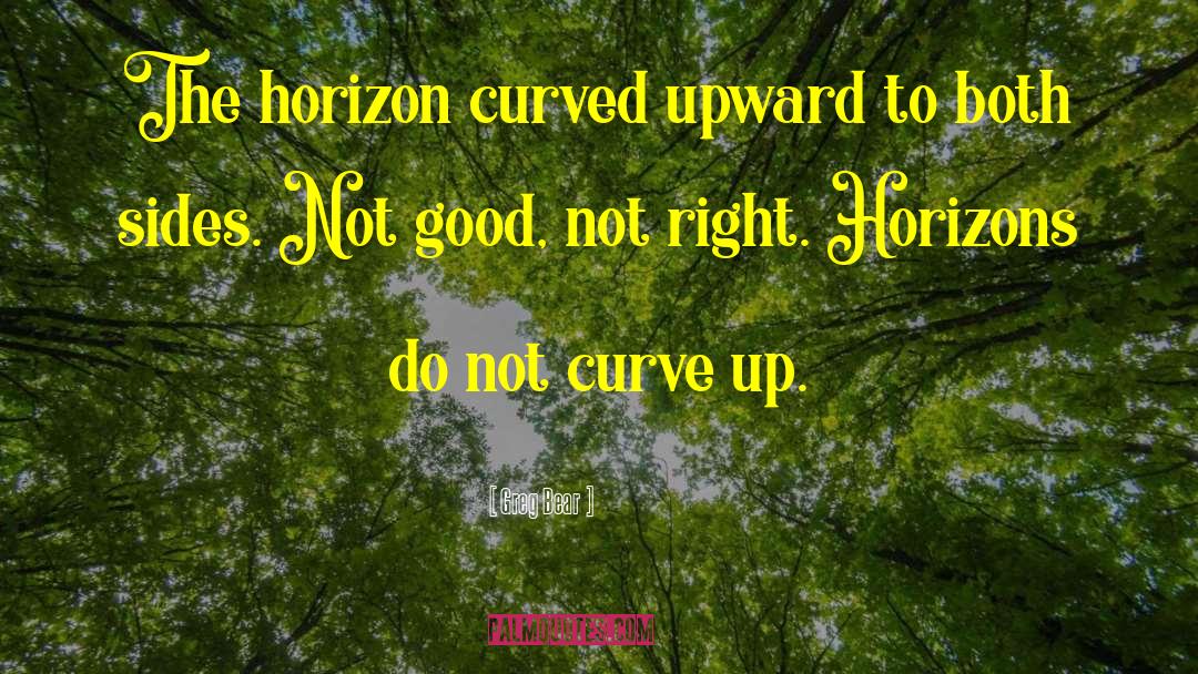 Greg Bear Quotes: The horizon curved upward to