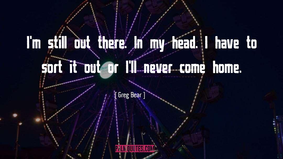 Greg Bear Quotes: I'm still out there. In