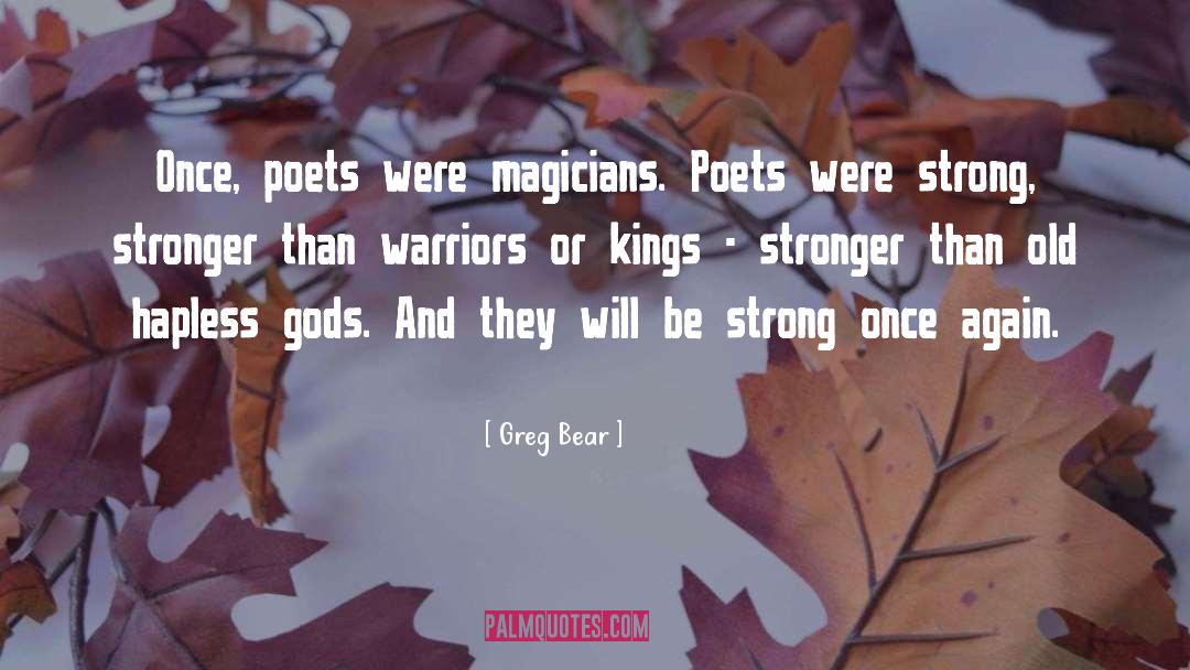 Greg Bear Quotes: Once, poets were magicians. Poets