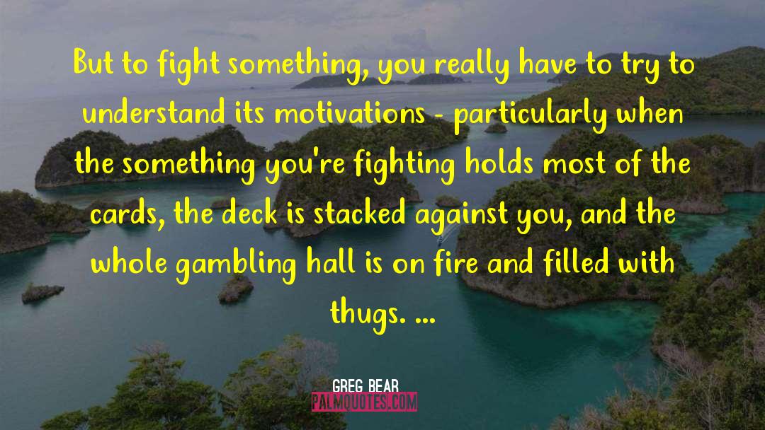 Greg Bear Quotes: But to fight something, you