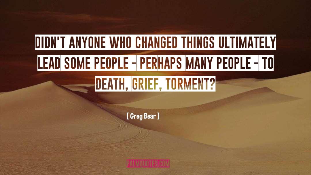 Greg Bear Quotes: Didn't anyone who changed things