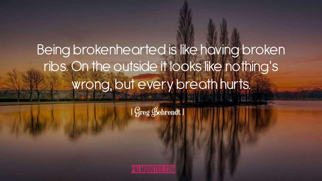 Greg Behrendt Quotes: Being brokenhearted is like having