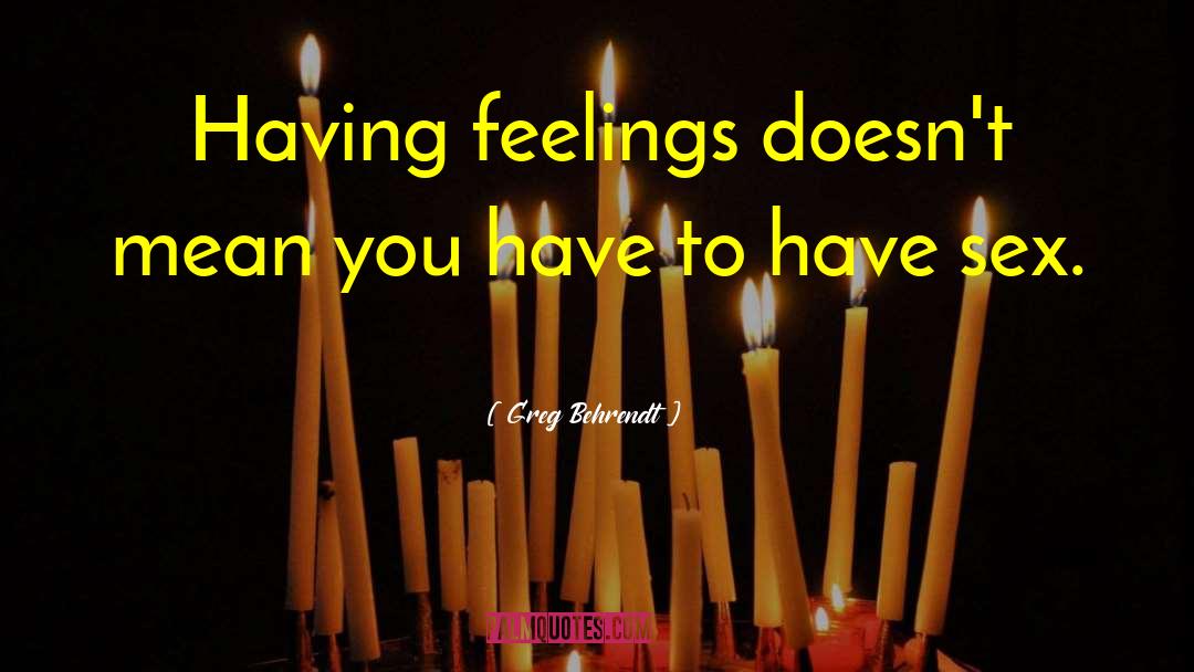 Greg Behrendt Quotes: Having feelings doesn't mean you