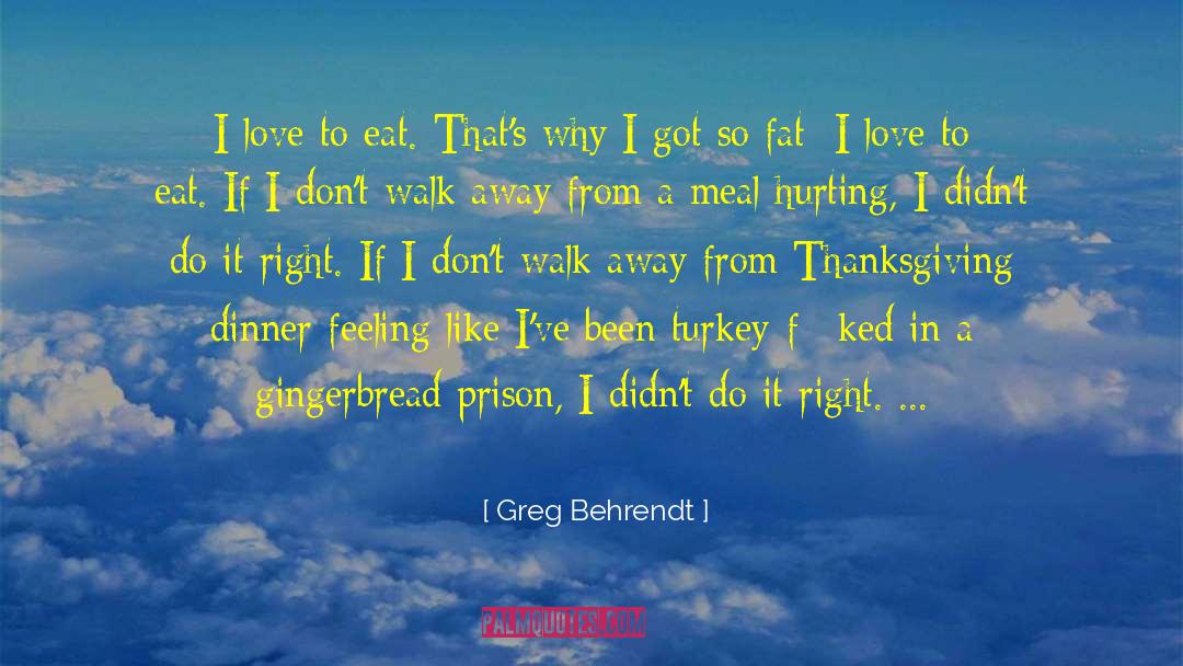 Greg Behrendt Quotes: I love to eat. That's