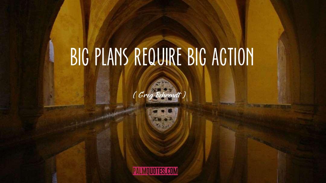 Greg Behrendt Quotes: big plans require big action