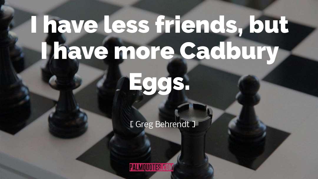 Greg Behrendt Quotes: I have less friends, but