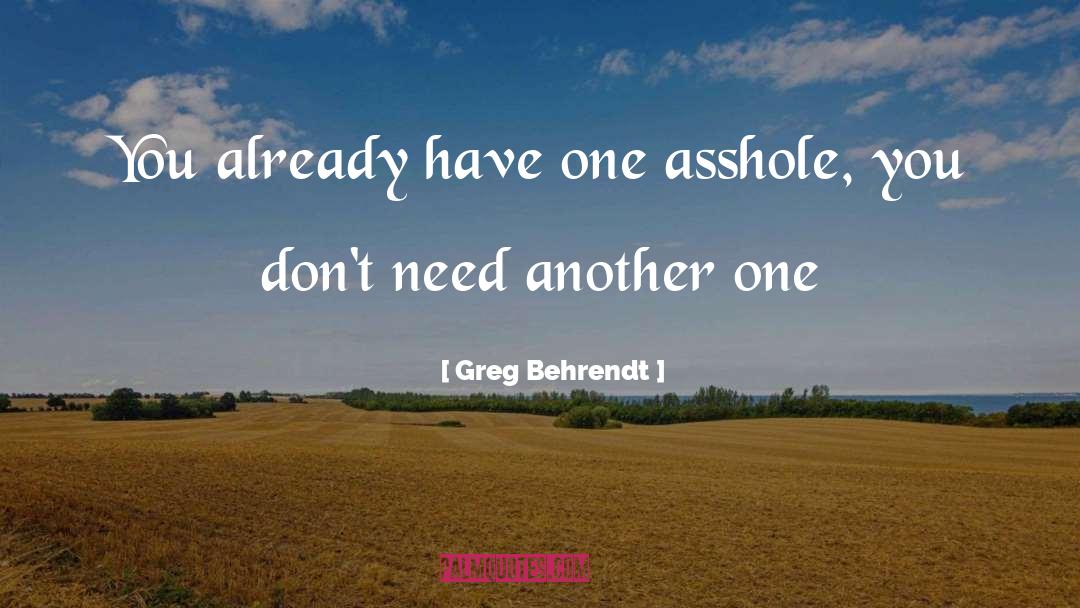 Greg Behrendt Quotes: You already have one asshole,