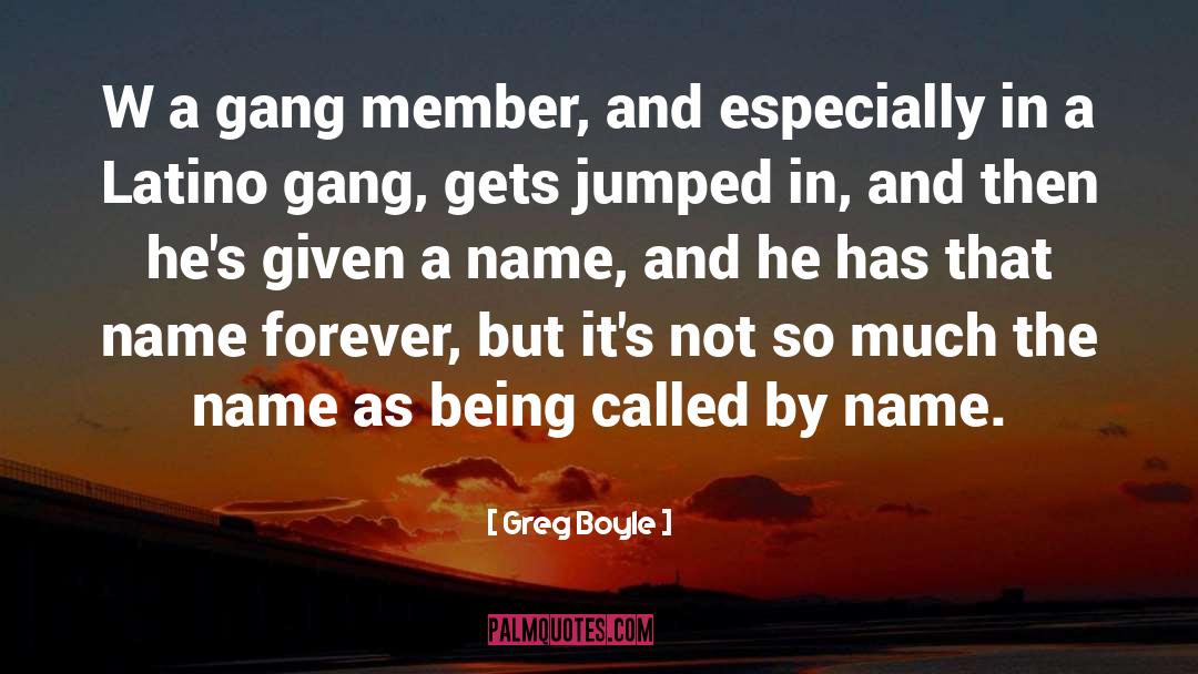 Greg Boyle Quotes: W a gang member, and