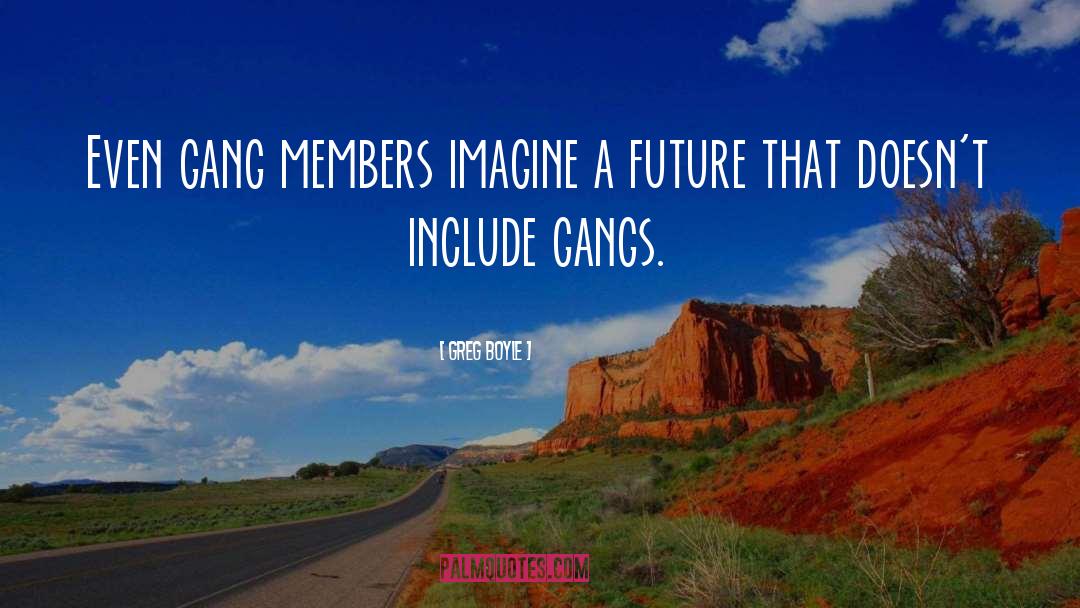 Greg Boyle Quotes: Even gang members imagine a