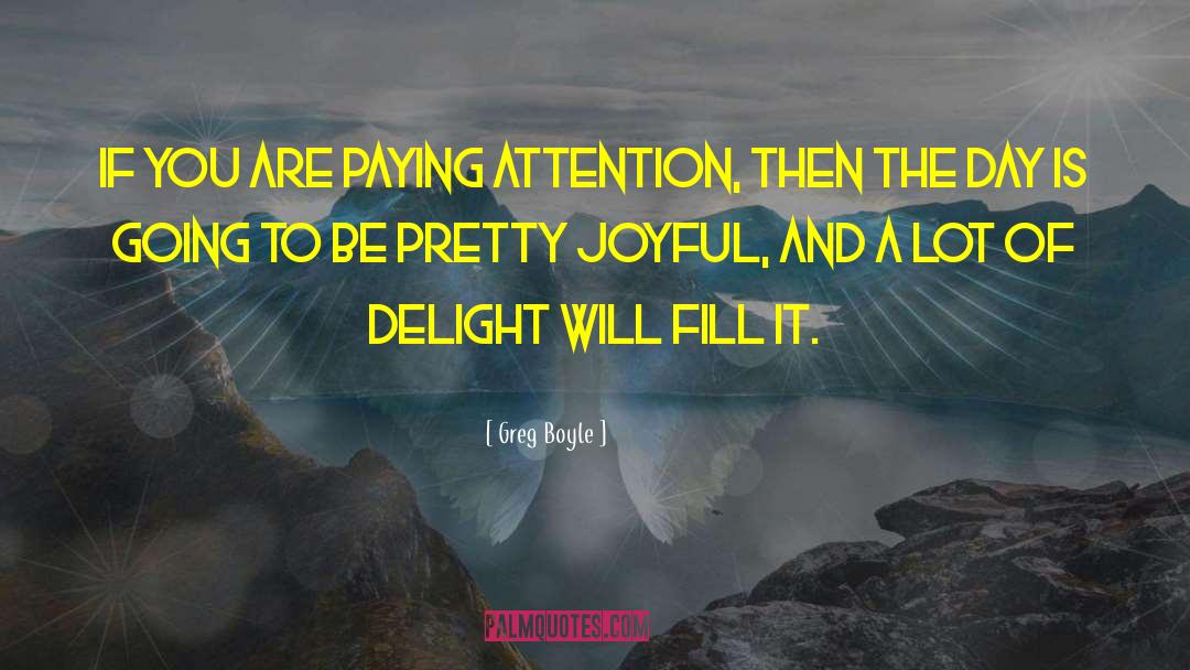 Greg Boyle Quotes: If you are paying attention,