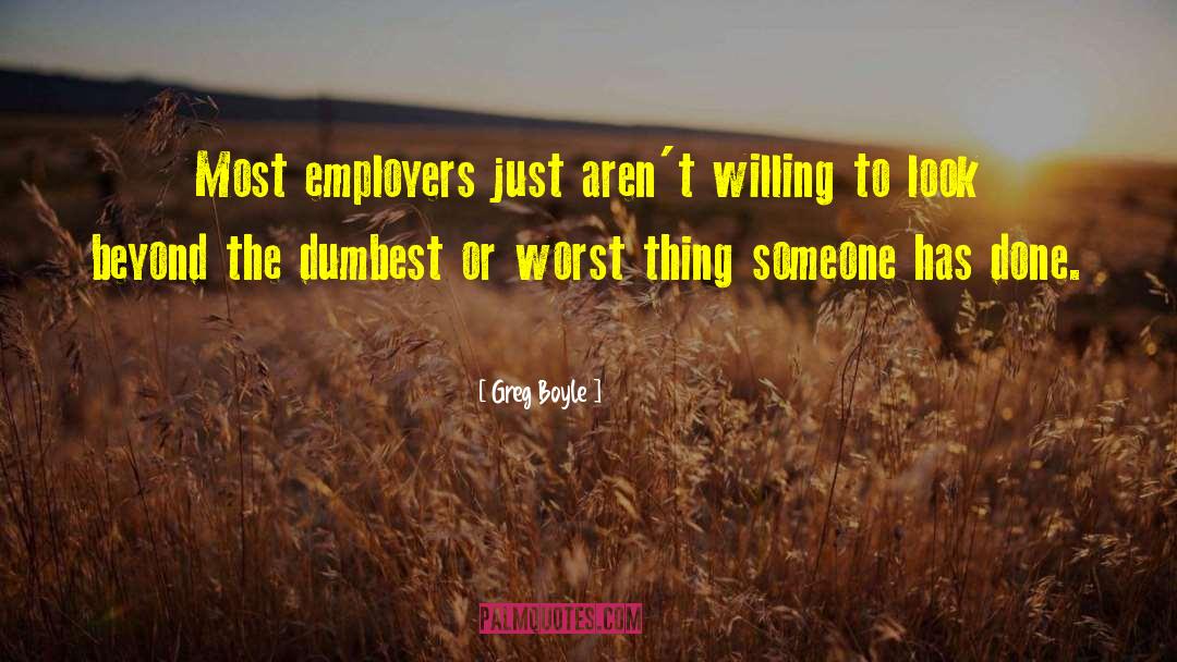 Greg Boyle Quotes: Most employers just aren't willing