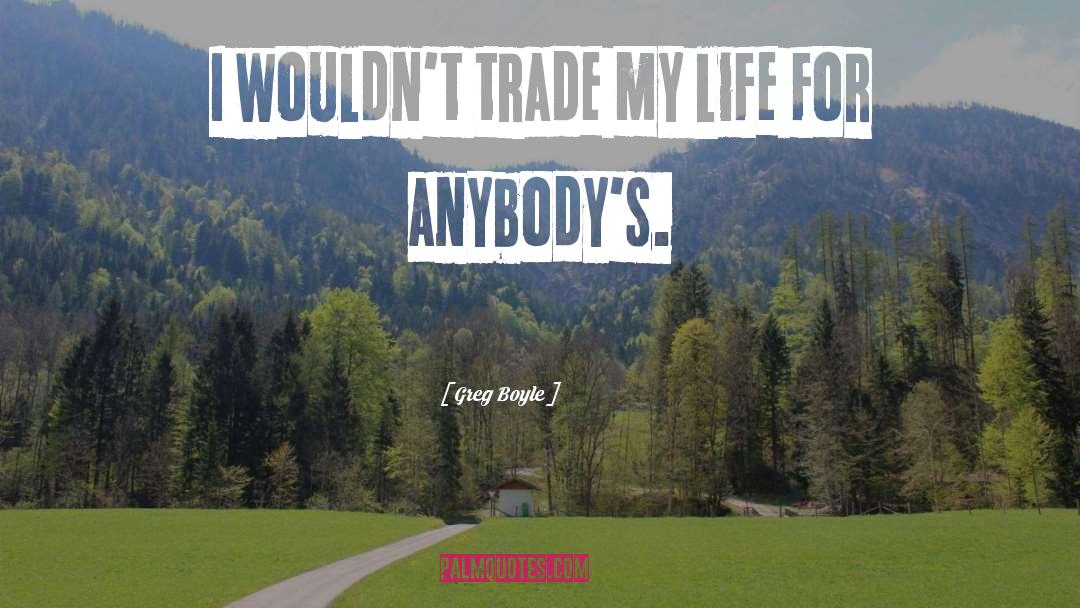 Greg Boyle Quotes: I wouldn't trade my life