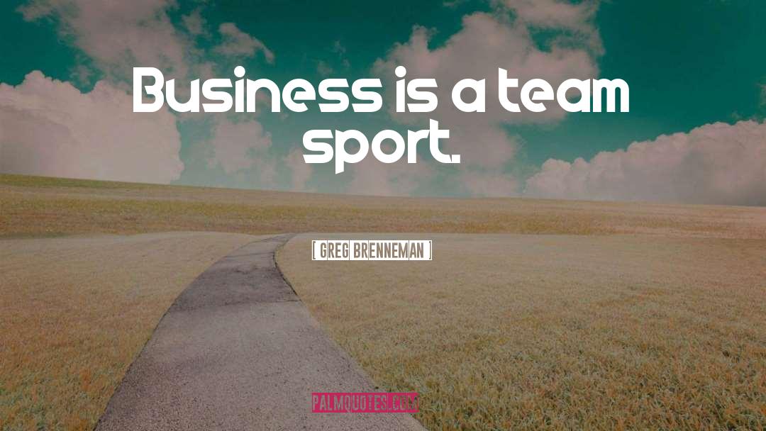 Greg Brenneman Quotes: Business is a team sport.