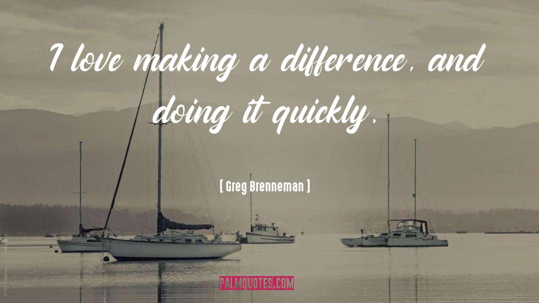 Greg Brenneman Quotes: I love making a difference,