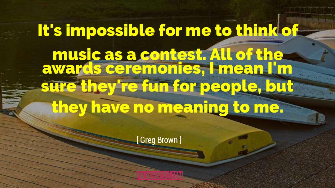 Greg Brown Quotes: It's impossible for me to