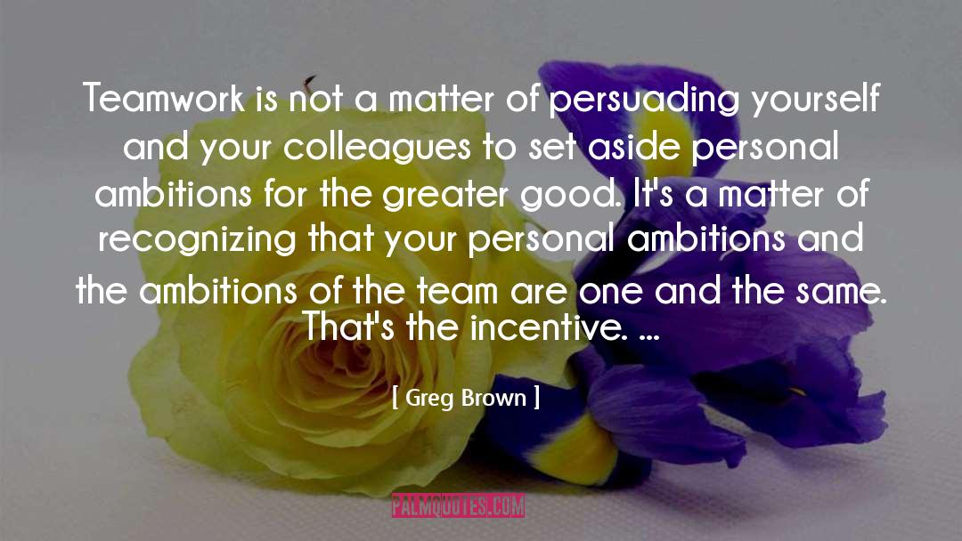 Greg Brown Quotes: Teamwork is not a matter