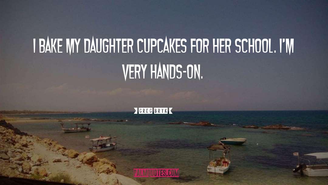 Greg Bryk Quotes: I bake my daughter cupcakes
