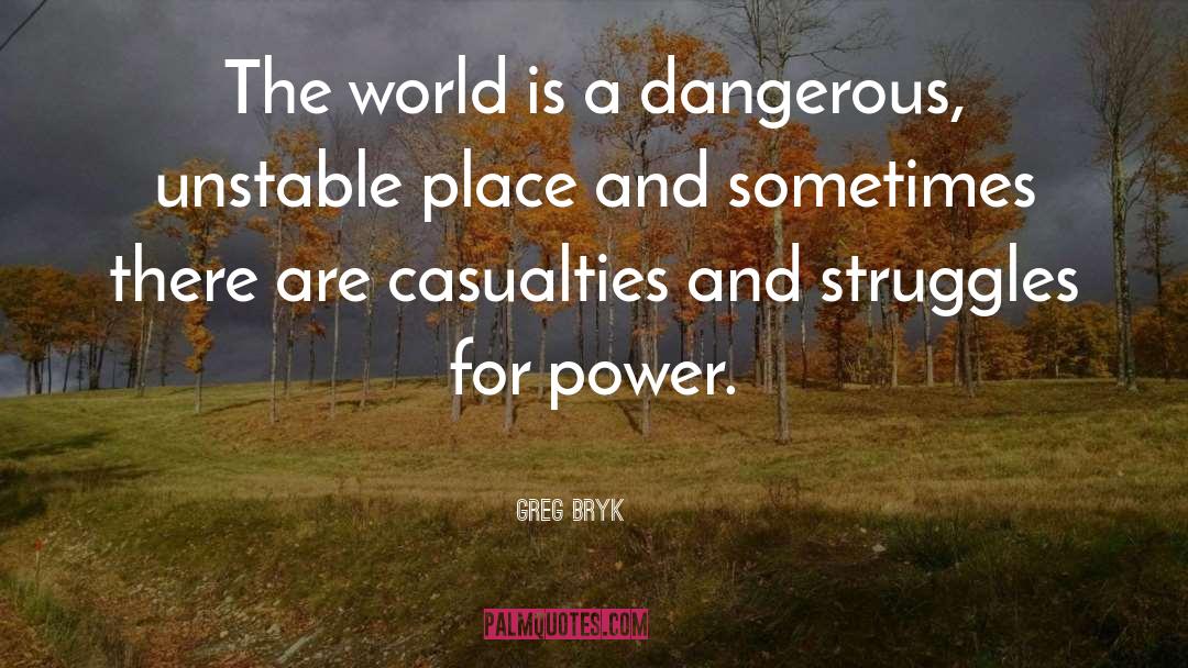 Greg Bryk Quotes: The world is a dangerous,