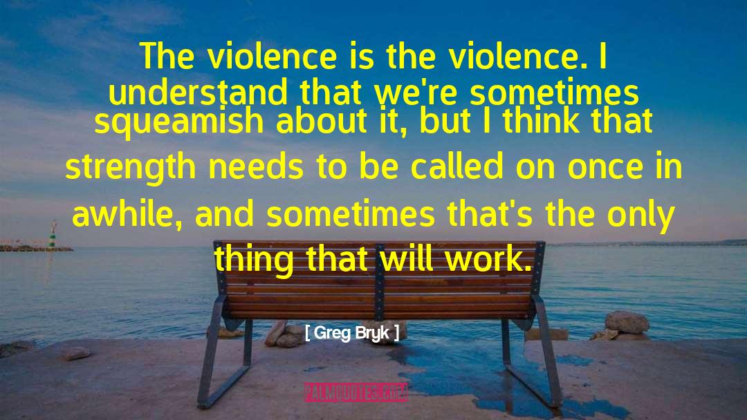 Greg Bryk Quotes: The violence is the violence.