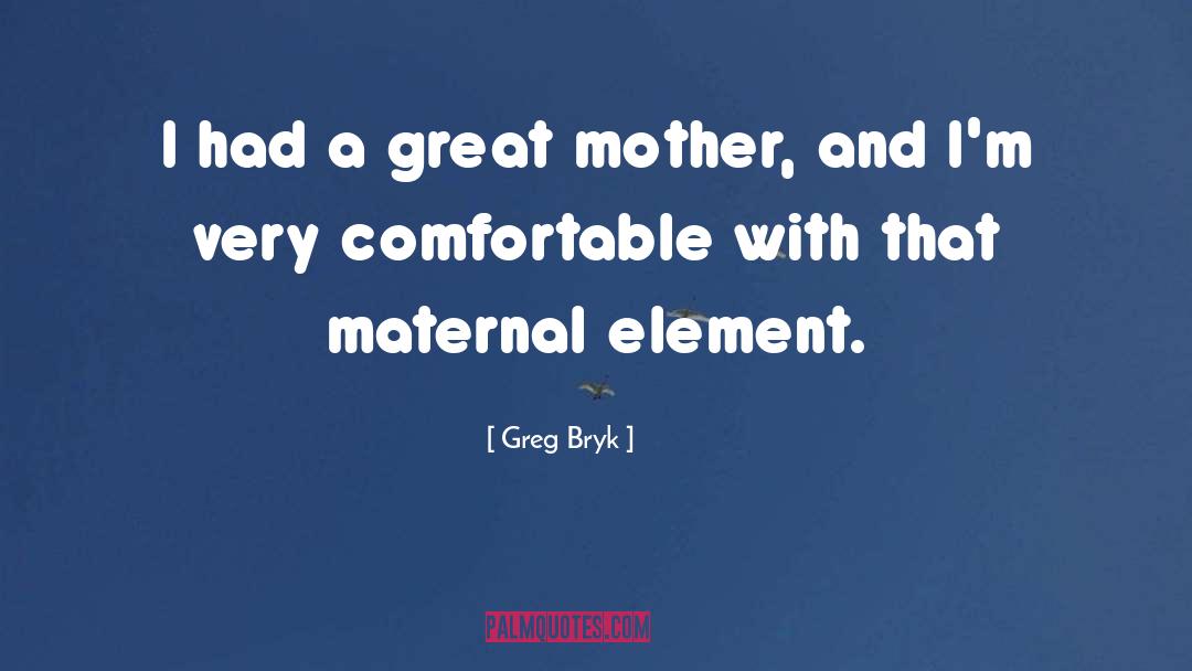 Greg Bryk Quotes: I had a great mother,