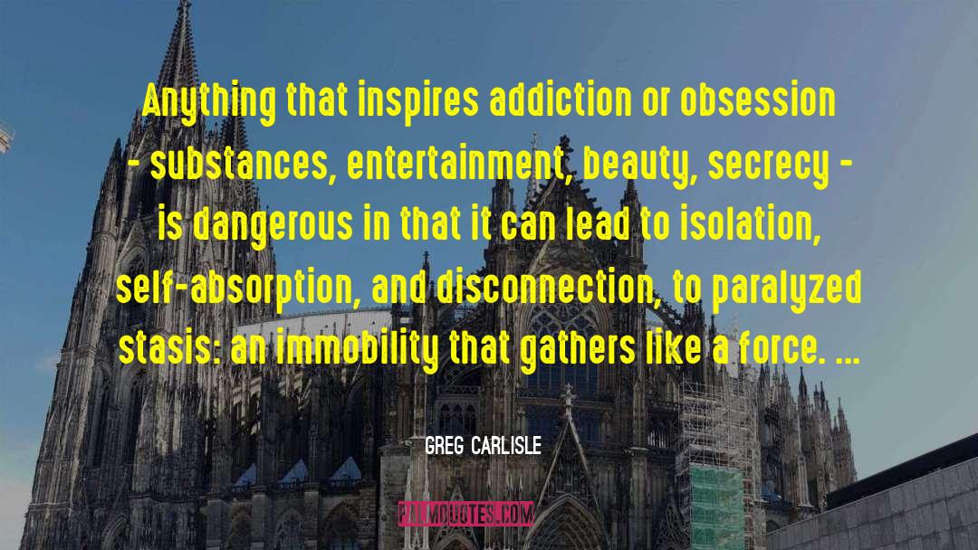 Greg Carlisle Quotes: Anything that inspires addiction or