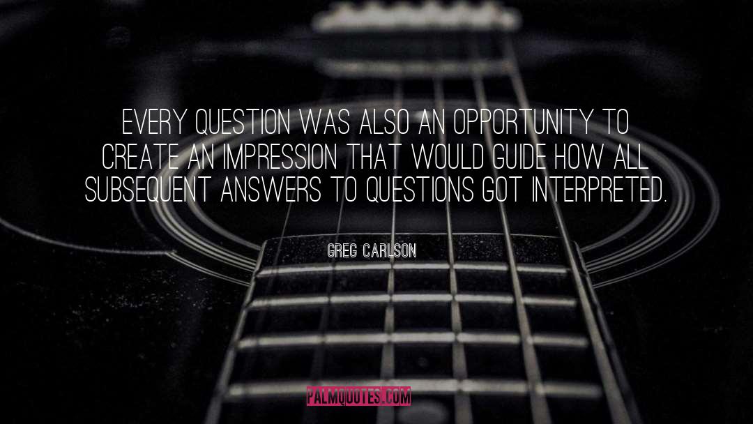 Greg Carlson Quotes: Every question was also an