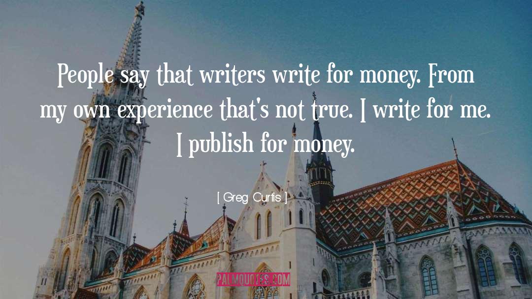 Greg Curtis Quotes: People say that writers write