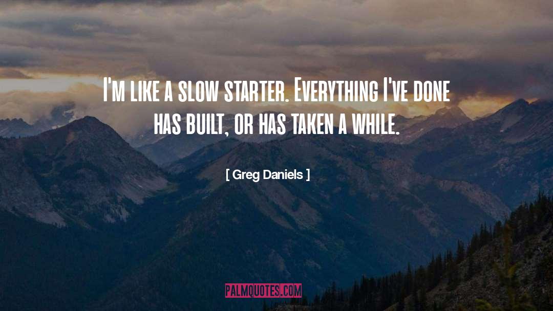 Greg Daniels Quotes: I'm like a slow starter.