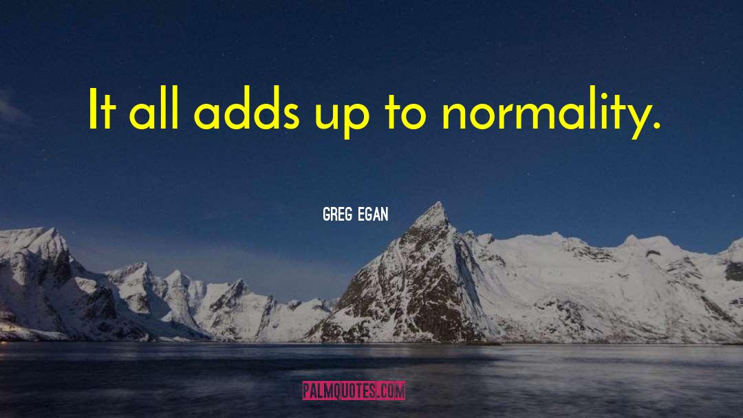 Greg Egan Quotes: It all adds up to