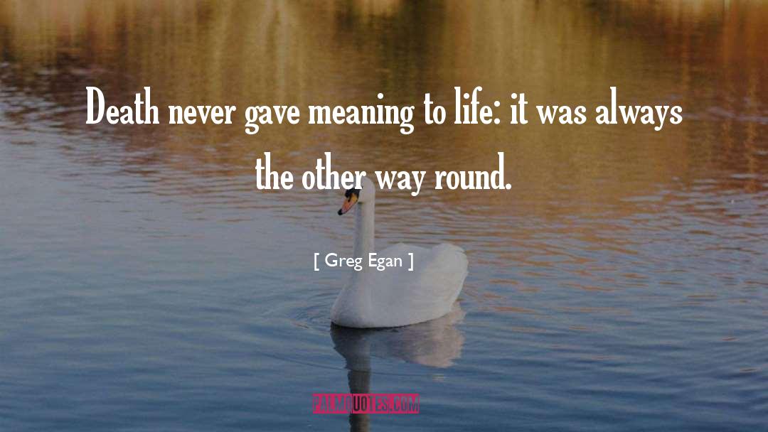 Greg Egan Quotes: Death never gave meaning to