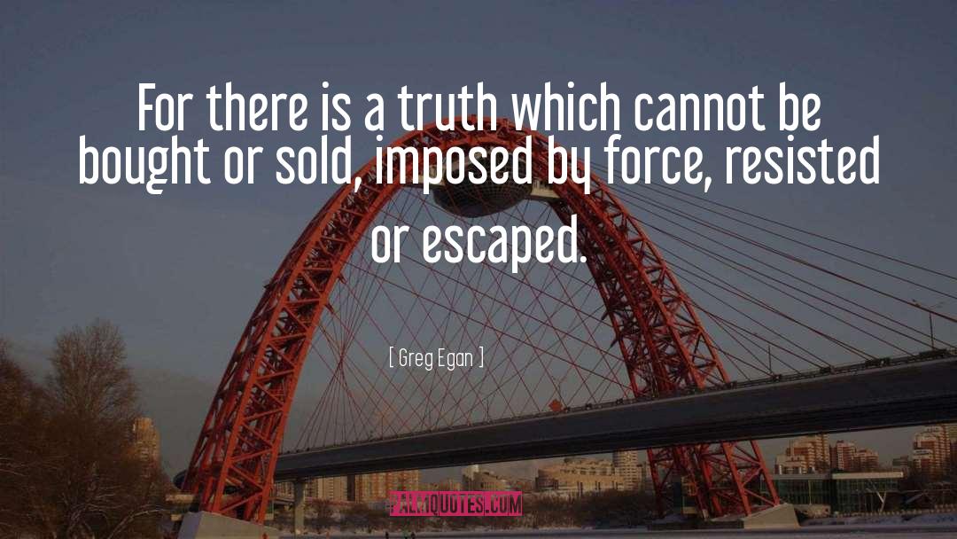 Greg Egan Quotes: For there is a truth