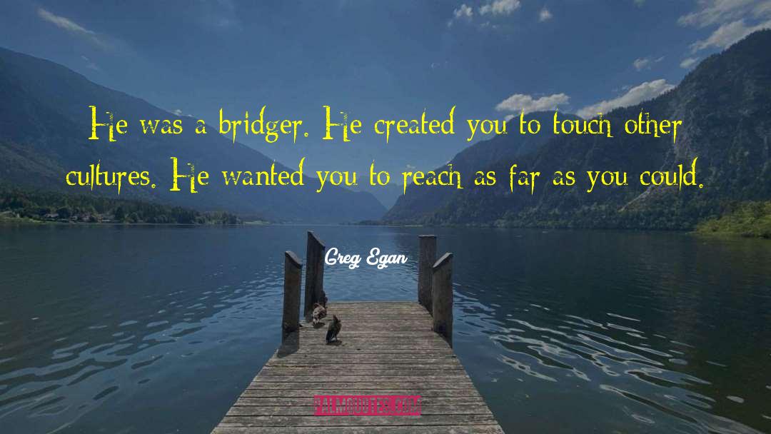 Greg Egan Quotes: He was a bridger. He