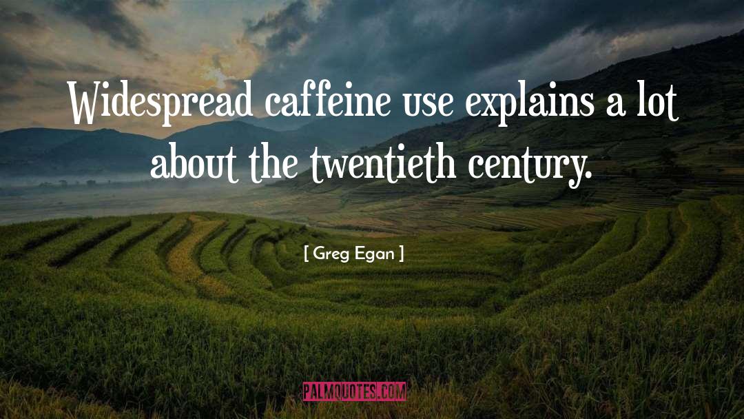 Greg Egan Quotes: Widespread caffeine use explains a