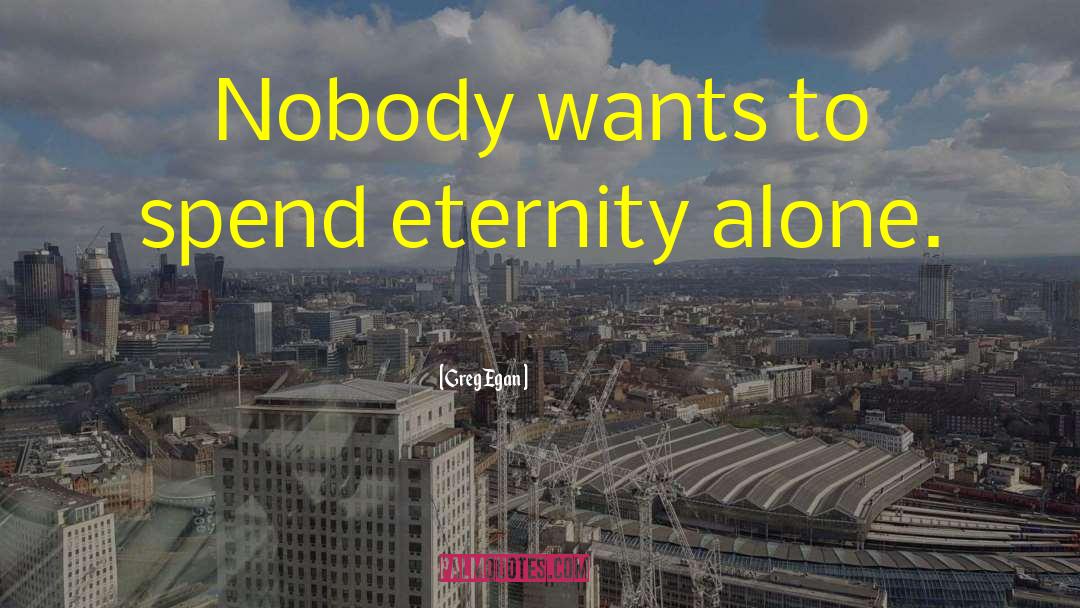 Greg Egan Quotes: Nobody wants to spend eternity
