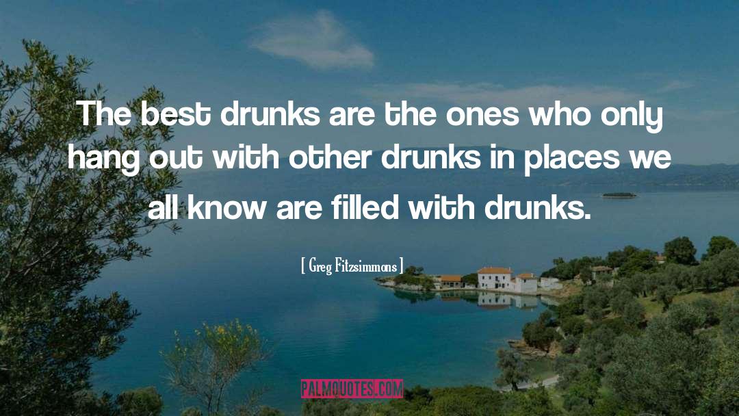 Greg Fitzsimmons Quotes: The best drunks are the
