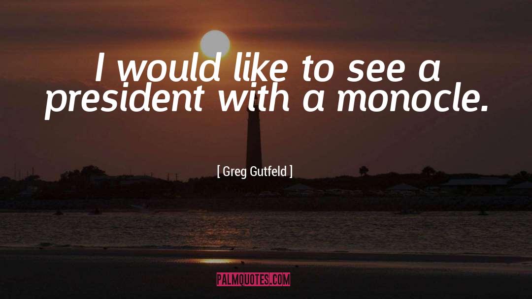 Greg Gutfeld Quotes: I would like to see