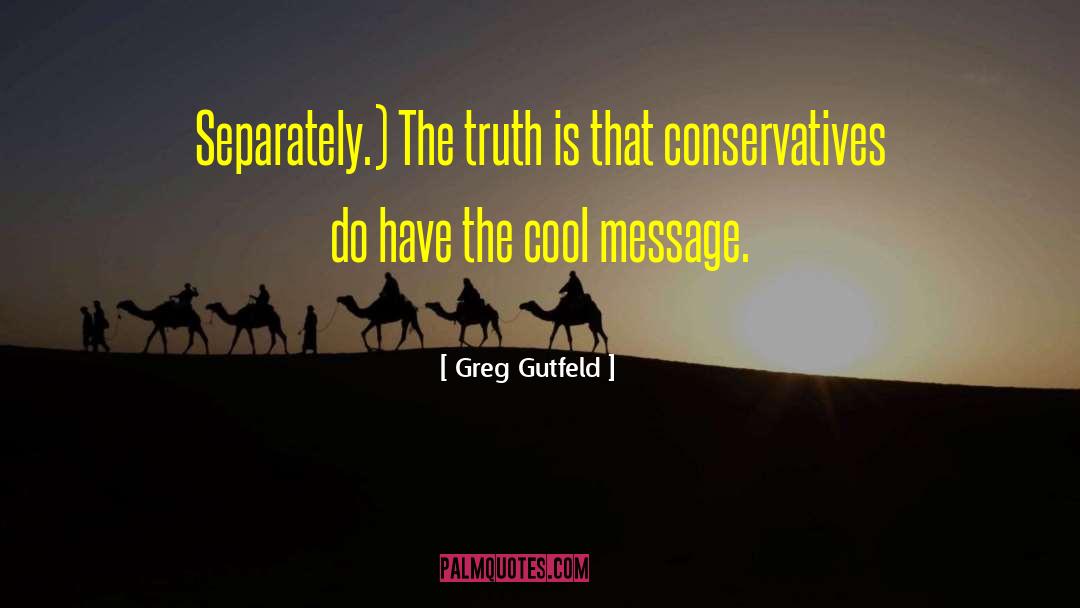 Greg Gutfeld Quotes: Separately.) The truth is that