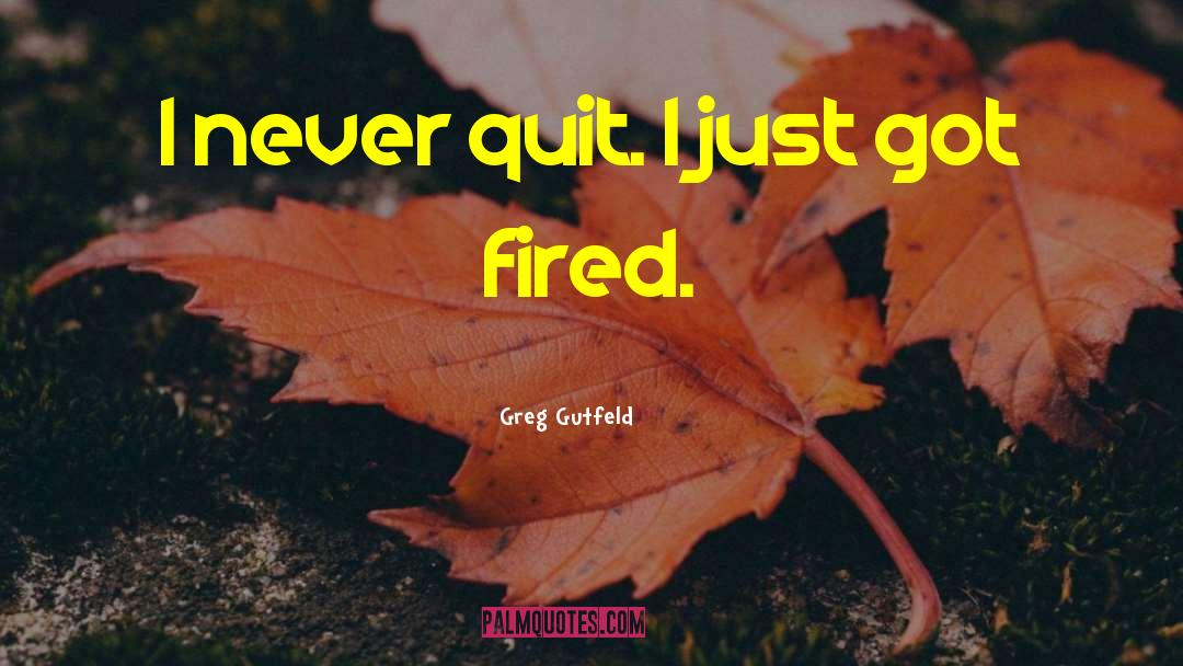 Greg Gutfeld Quotes: I never quit. I just