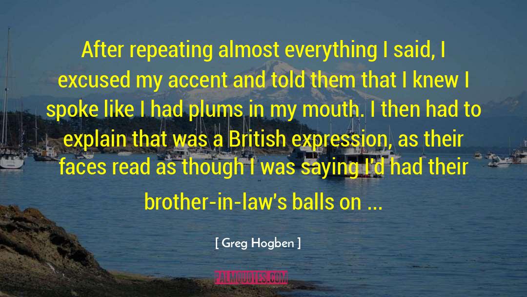 Greg Hogben Quotes: After repeating almost everything I