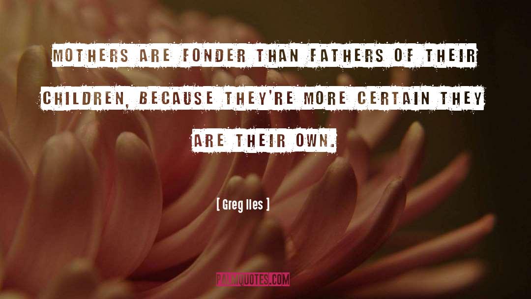 Greg Iles Quotes: Mothers are fonder than fathers